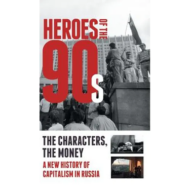 Heroes of the '90s: People and Money. The Modern History of Russian Capitalism