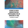 George W Bush Administration Propaganda for an Invasion of Iraq: The Absence of Evidence