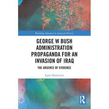 George W Bush Administration Propaganda for an Invasion of Iraq: The Absence of Evidence