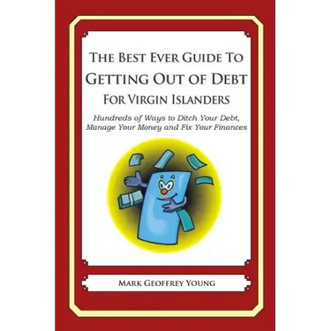 The Best Ever Guide to Getting Out of Debt for Virgin Islanders: Hundreds of Ways to Ditch Your Debt, Manage Your Money and Fix Your Finances