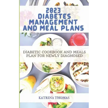 2023 Diabetes Management and Meal Plans: Diabetic Cookbook and Meals Plan for Newly Diagnosed