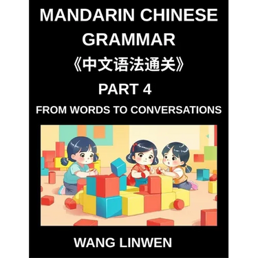 Mandarin Chinese Grammar (Part 4)- From Words to Conversations, From Isolation to Interaction, Building Blocks to Fluent Dialogues with Confidence, Gr