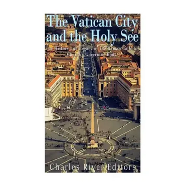 The Vatican and the Holy See: The History and Legacy of the Roman Catholic Church's Governing Body