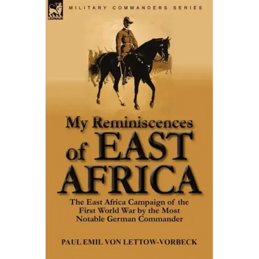 My Reminiscences of East Africa: The East Africa Campaign of the First World War by the Most Notable German Commander