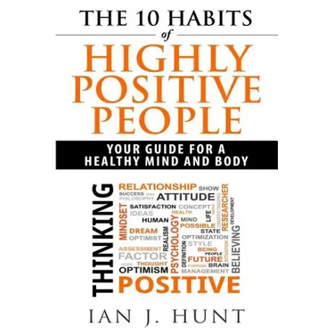 The 10 Habits of Highly Positive People: Your Guide To a Healthy Mind and Body