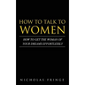 How to Talk to Women: How To Get The Woman Of Your Dreams Through Communication and Body Language