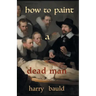 How to Paint a Dead Man