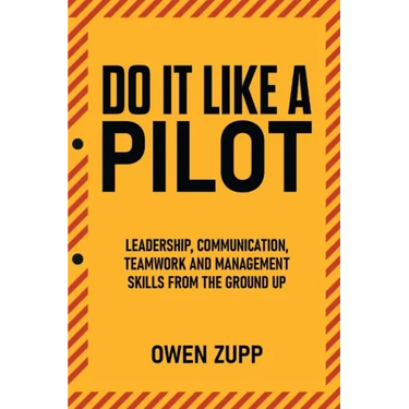 Do It Like a Pilot. Leadership, Communication, Teamwork and Management Skills from the Ground Up.