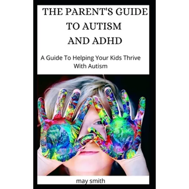 The Parent's Guide to Autism and ADHD: A Guide To Helping Your Kids Thrive With Autism