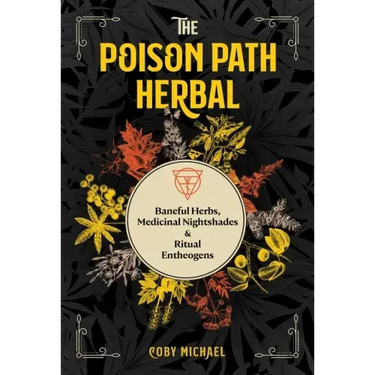 The Poison Path Herbal: Baneful Herbs, Medicinal Nightshades, and Ritual Entheogens