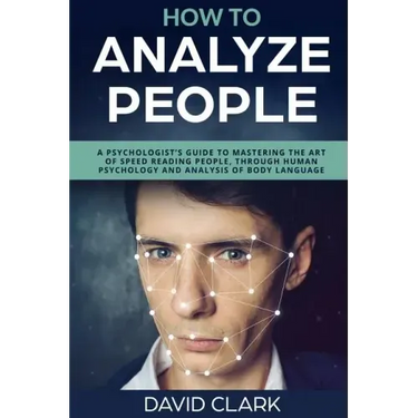 How to Analyze People: A Psychologist's Guide to Mastering the Art of Speed Reading People, Through Human Psychology & Analysis of Body Language