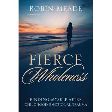 Fierce Wholeness: Finding Myself After Childhood Emotional Trauma