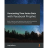 Forecasting Time Series Data with Facebook Prophet: Build, improve, and optimize time series forecasting models using the advanced forecasting tool