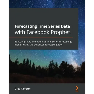 Forecasting Time Series Data with Facebook Prophet: Build, improve, and optimize time series forecasting models using the advanced forecasting tool