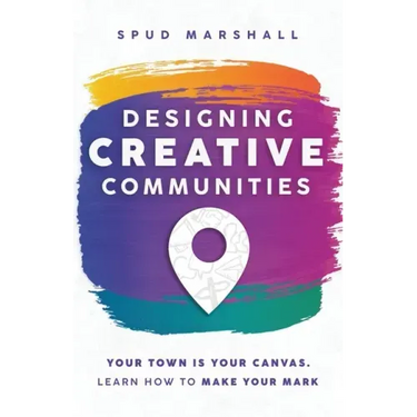 Designing Creative Communities: Your Town Is Your Canvas. Learn How To Make Your Mark