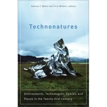 Technonatures: Environments, Technologies, Spaces, and Places in the Twenty-First Century