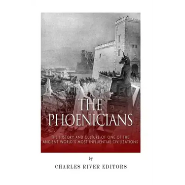 The Phoenicians: The History and Culture of One of the Ancient World's Most Influential Civilizations