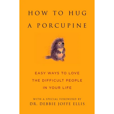 How to Hug a Porcupine: Easy Ways to Love the Difficult People in Your Life