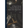 A Practical Hand-book of Electro-plating