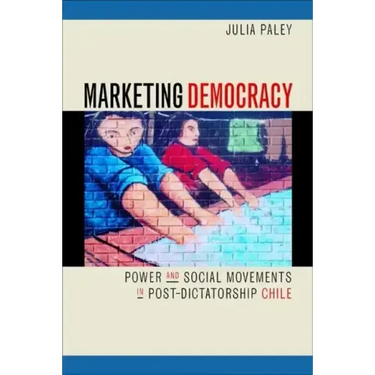 Marketing Democracy: Power and Social Movements in Post-Dictatorship Chile