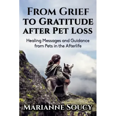 From Grief to Gratitude after Pet Loss: Healing Messages and Guidance from Pets in the Afterlife