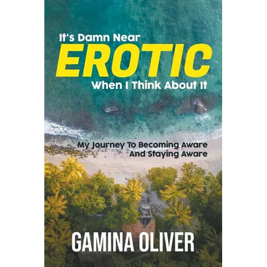 It's Damn Near Erotic When I Think About It: My Journey To Becoming Aware And Staying Aware