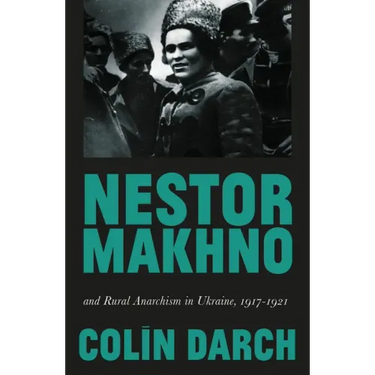 Nestor Makhno and Rural Anarchism in Ukraine, 1917-1921