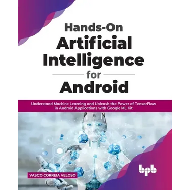 Hands-On Artificial Intelligence for Android: Understand Machine Learning and Unleash the Power of TensorFlow in Android Applications with Google ML K
