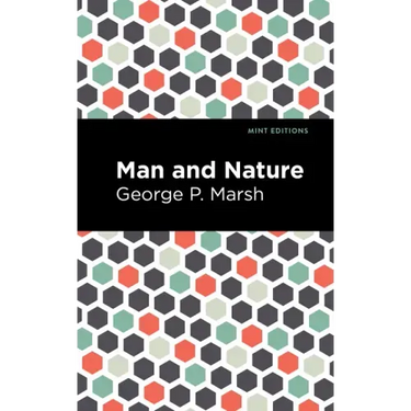 Man and Nature: Or, Physical Geography as Modified by Human Action