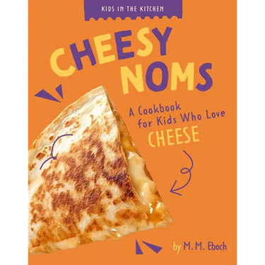 Cheesy Noms: A Cookbook for Kids Who Love Cheese