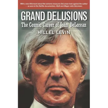 Grand Delusions: The Cosmic Career of John De Lorean (with Afterword)