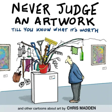 Never Judge an Artwork Till You Know What it's Worth: and other cartoons about art