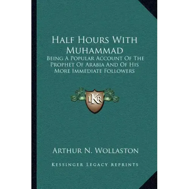 Half Hours with Muhammad: Being a Popular Account of the Prophet of Arabia and of His More Immediate Followers