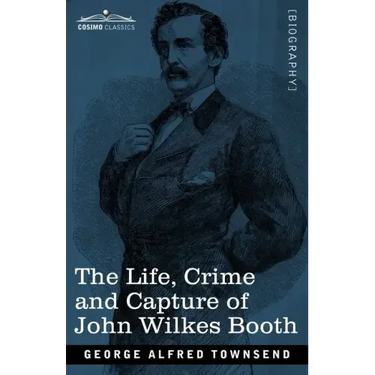 The Life, Crime, and Capture of John Wilkes Booth: with a full sketch of the conspiracy of which he was the leader, and the pursuit, trial and executi