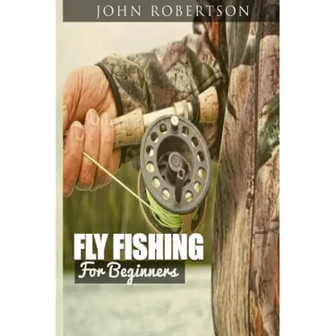 Fly Fishing for Beginners: Learn What It Takes To Become A Fly Fisher, Including 101 Fly Fishing Tips and Tricks For Beginners