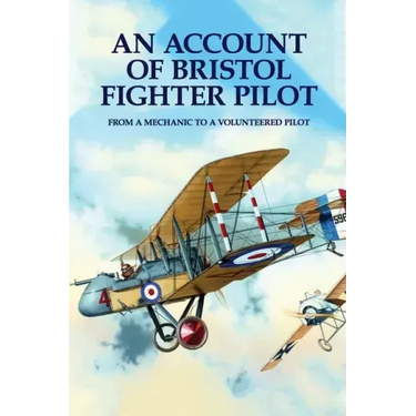 An Account Of Bristol Fighter Pilot: From A Mechanic To A Volunteered Pilot