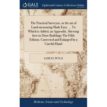 The Practical Surveyor, or the art of Land-measuring Made Easy. ... To Which is Added, an Appendix. Shewing how to Draw Buildings The Fifth Edition. C