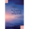 Be Prepared, We Are All Going to Die: Life Lessons I Learned along My Journey While Caring for My Sick Loved Ones