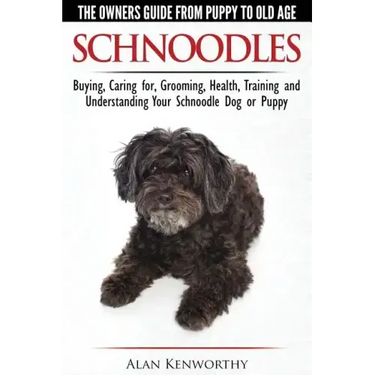 Schnoodles - The Owners Guide from Puppy to Old Age - Choosing, Caring for, Grooming, Health, Training and Understanding Your Schnoodle Dog