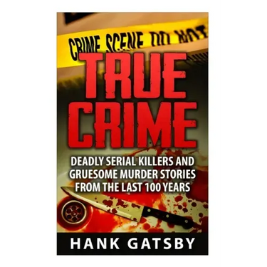 True Crime: Deadly Serial Killers And Gruesome Murders Stories From the Last 100 Years