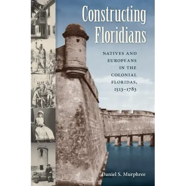 Constructing Floridians: Natives and Europeans in the Colonial Floridas, 1513-1783