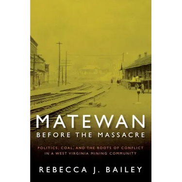 Matewan Before the Massacre: Politics, Coal and the Roots of Conflict in a West Virginia Mining Community