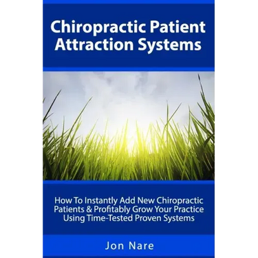 Chiropractic Patient Attraction Systems: How To Instantly Add New Chiropractic Patients & Profitably Grow Your Practice Using Time-Tested Proven Syste