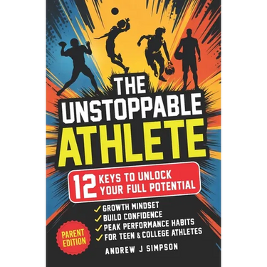 The Unstoppable Athlete (Parent Edition): 12 Keys To Unlock Your Full Potential: Mindset, Confidence, & Peak Performance Habits for Teen and College A