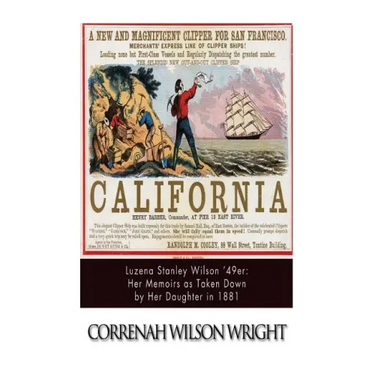 Luzena Stanley Wilson '49er: Her Memoirs as Taken Down by Her Daughter in 1881