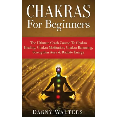 Chakras For Beginners: The Ultimate Crash Course To Chakra Healing, Chakra Meditation, Chakra Balancing, Strengthen Aura & Radiate Energy