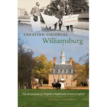 Creating Colonial Williamsburg: The Restoration of Virginia's Eighteenth-Century Capital