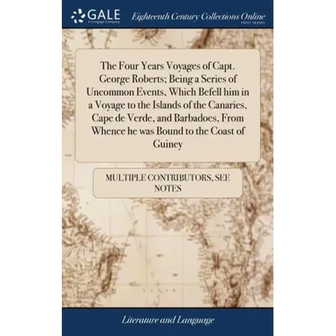 The Four Years Voyages of Capt. George Roberts; Being a Series of Uncommon Events, Which Befell him in a Voyage to the Islands of the Canaries, Cape d