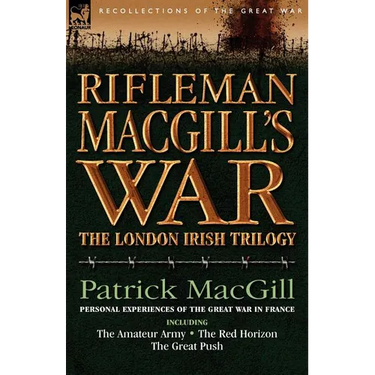 Rifleman Macgill's War: A Soldier of the London Irish During the Great War in Europe Including the Amateur Army, the Red Horizon & the Great P
