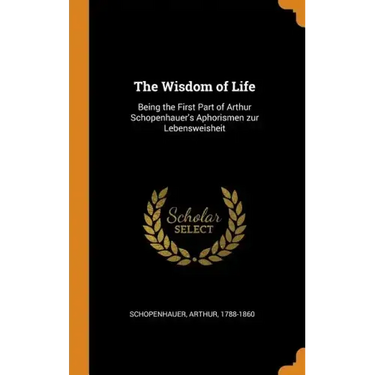 The Wisdom of Life: Being the First Part of Arthur Schopenhauer's Aphorismen zur Lebensweisheit